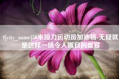 秦皇岛50米接力运动员加油稿-无疑就是这样一场令人瞩目的盛宴