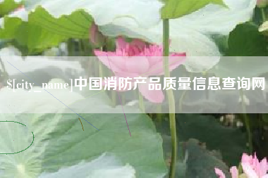 秦皇岛中国消防产品质量信息查询网