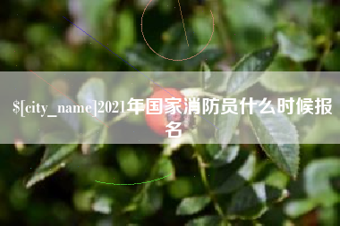 秦皇岛2021年国家消防员什么时候报名