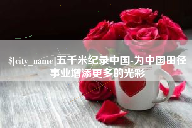 秦皇岛五千米纪录中国-为中国田径事业增添更多的光彩