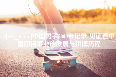 秦皇岛中国男子5000米记录-见证着中国田径事业的发展与拼搏历程