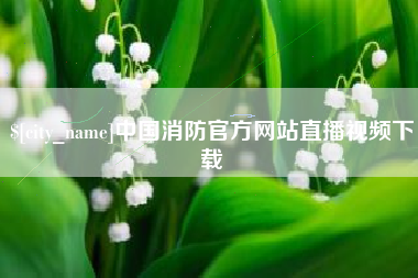 秦皇岛中国消防官方网站直播视频下载