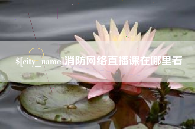 秦皇岛消防网络直播课在哪里看