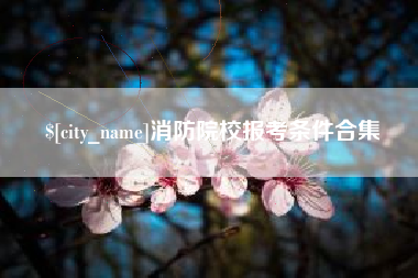秦皇岛消防院校报考条件合集